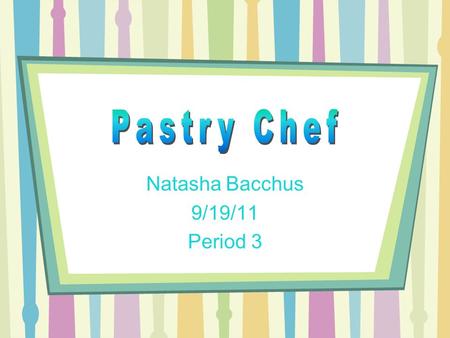 Natasha Bacchus 9/19/11 Period 3. Job Description Usually the job of Pastry Chef includes the following: Managing the production of various members of.