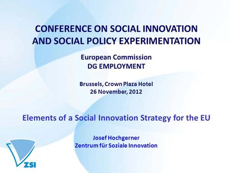 CONFERENCE ON SOCIAL INNOVATION AND SOCIAL POLICY EXPERIMENTATION European Commission DG EMPLOYMENT Brussels, Crown Plaza Hotel 26 November, 2012 Elements.