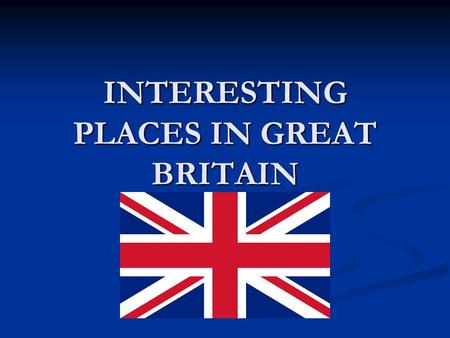 INTERESTING PLACES IN GREAT BRITAIN. NAME The United Kingdom is the short word for “the United Kingdom of Great Britain and Northern Ireland”. It is often.