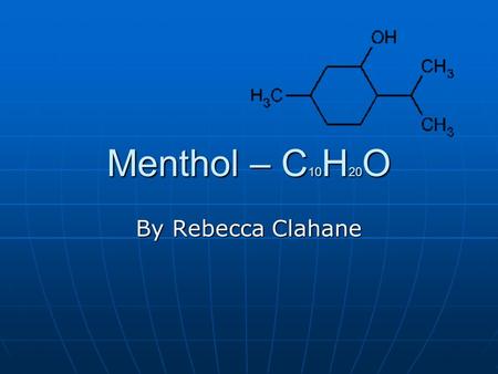 Menthol – C 10 H 20 O By Rebecca Clahane. Background information Menthol was first found in peppermint and was used by Egyptians, Greeks, and ancient.