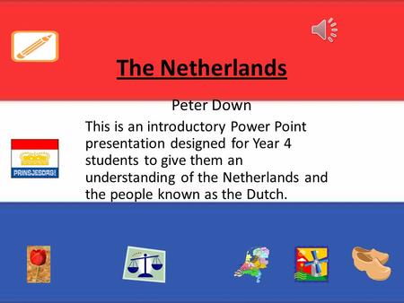 The Netherlands Peter Down This is an introductory Power Point presentation designed for Year 4 students to give them an understanding of the Netherlands.