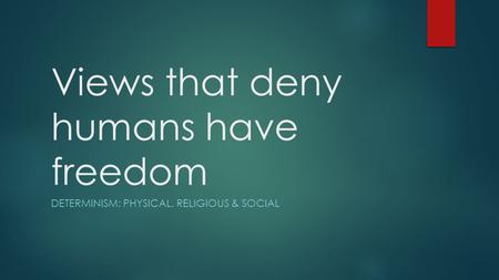 Views that deny humans have freedom DETERMINISM: PHYSICAL, RELIGIOUS & SOCIAL.