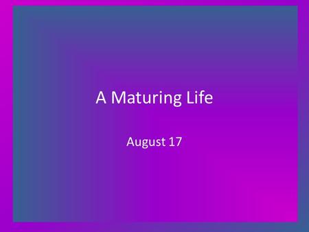 A Maturing Life August 17. Think About It … If you could write a letter giving advice to your younger, less mature self – say at age 21 – what would you.