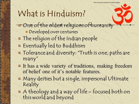 What is Hinduism? One of the oldest religions of humanity Developed over centuries The religion of the Indian people Eventually led to Buddhism Tolerance.