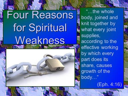 Four Reasons for Spiritual Weakness “…the whole body, joined and knit together by what every joint supplies, according to the effective working by which.