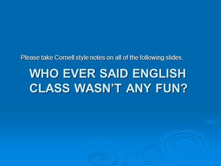 WHO EVER SAID ENGLISH CLASS WASN’T ANY FUN? Please take Cornell style notes on all of the following slides.