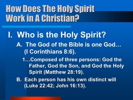 How Does The Holy Spirit Work in A Christian? I. Who is the Holy Spirit? A. The God of the Bible is one God… (I Corinthians 8:6). 1…Composed of three persons: