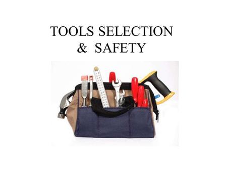 TOOLS SELECTION & SAFETY. TOOL SAFETY Anytime you work with tools safety must be your primary concern. A few general rules to keep in mind are: 1.Protective.