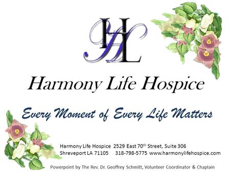 Harmony Life Hospice Every Moment of Every Life Matters Powerpoint by The Rev. Dr. Geoffrey Schmitt, Volunteer Coordinator & Chaplain Harmony Life Hospice.