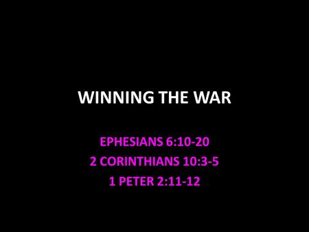 WINNING THE WAR EPHESIANS 6:10-20 2 CORINTHIANS 10:3-5 1 PETER 2:11-12.