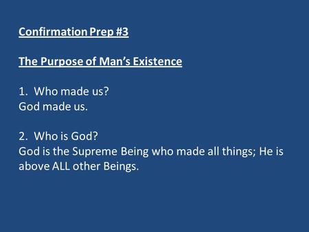 Confirmation Prep #3 The Purpose of Man’s Existence 1. Who made us? God made us. 2. Who is God? God is the Supreme Being who made all things; He is above.