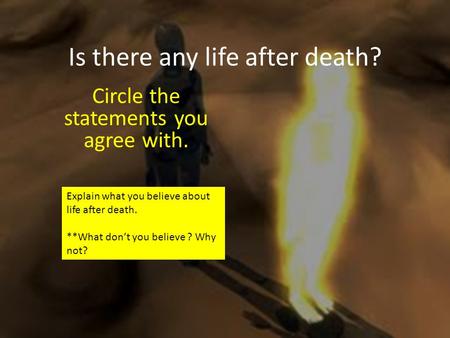 Is there any life after death? Circle the statements you agree with. Explain what you believe about life after death. **What don’t you believe ? Why not?