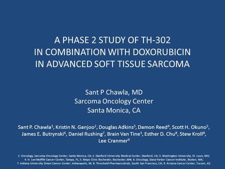 A PHASE 2 STUDY OF TH-302 IN COMBINATION WITH DOXORUBICIN IN ADVANCED SOFT TISSUE SARCOMA Sant P Chawla, MD Sarcoma Oncology Center Santa Monica, CA Sant.