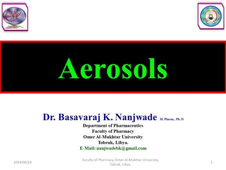 Aerosols Dr. Basavaraj K. Nanjwade M. Pharm., Ph. D Department of Pharmaceutics Faculty of Pharmacy Omer Al-Mukhtar University Tobruk, Libya.
