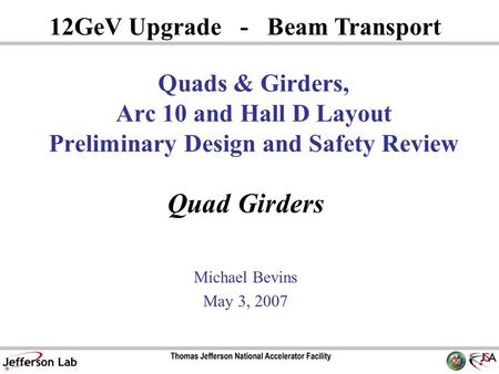 Quad Girders Michael Bevins May 3, 2007 12GeV Upgrade - Beam Transport Quads & Girders, Arc 10 and Hall D Layout Preliminary Design and Safety Review.