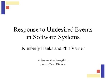 Response to Undesired Events in Software Systems Kimberly Hanks and Phil Varner A Presentation brought to you by David Parnas.