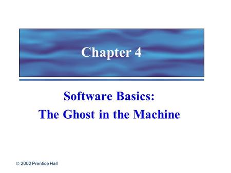  2002 Prentice Hall Chapter 4 Software Basics: The Ghost in the Machine.