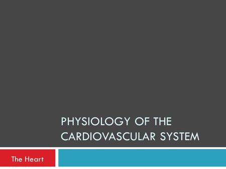 PHYSIOLOGY OF THE CARDIOVASCULAR SYSTEM The Heart.