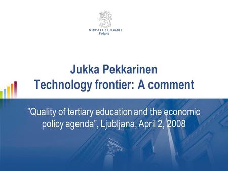 Jukka Pekkarinen Technology frontier: A comment ”Quality of tertiary education and the economic policy agenda”, Ljubljana, April 2, 2008.