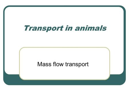 Transport in animals Mass flow transport. Needed for a constant supply of: Oxygen Nutrients Also needed to get rid of waste products such as: Carbon.