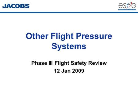Other Flight Pressure Systems Phase III Flight Safety Review 12 Jan 2009.