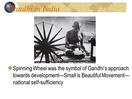 Gandhi in India Spinning Wheel was the symbol of Gandhi’s approach towards development—Small is Beautiful Movement—national self-sufficiency.