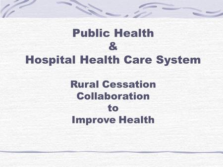 Public Health & Hospital Health Care System Rural Cessation Collaboration to Improve Health.