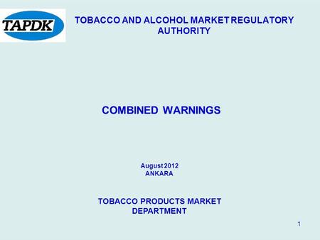 1 TOBACCO AND ALCOHOL MARKET REGULATORY AUTHORITY COMBINED WARNINGS August 2012 ANKARA TOBACCO PRODUCTS MARKET DEPARTMENT.