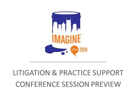 LITIGATION & PRACTICE SUPPORT CONFERENCE SESSION PREVIEW.