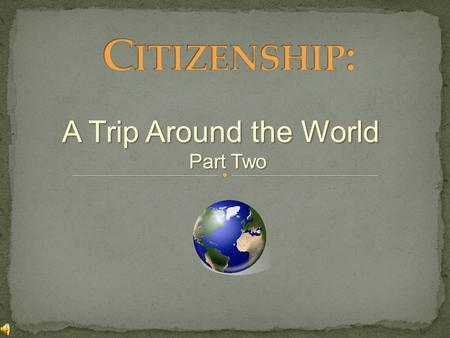 Citizenship: A Trip Around the World Part Two.