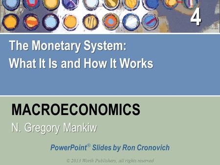 MACROECONOMICS © 2013 Worth Publishers, all rights reserved PowerPoint ® Slides by Ron Cronovich N. Gregory Mankiw The Monetary System: What It Is and.