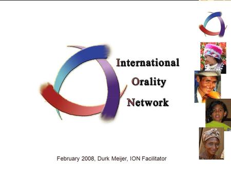February 2008, Durk Meijer, ION Facilitator. International Orality Network (ION) Who or what is the ION? What can the ION do for you? How you can be IONized…