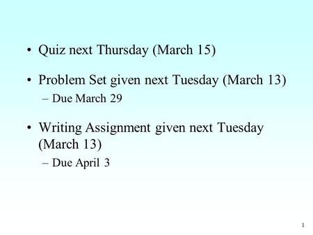1 Quiz next Thursday (March 15) Problem Set given next Tuesday (March 13) –Due March 29 Writing Assignment given next Tuesday (March 13) –Due April 3.