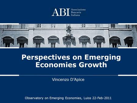 Perspectives on Emerging Economies Growth Vincenzo D’Apice Observatory on Emerging Economies, Luiss 22-Feb-2011.