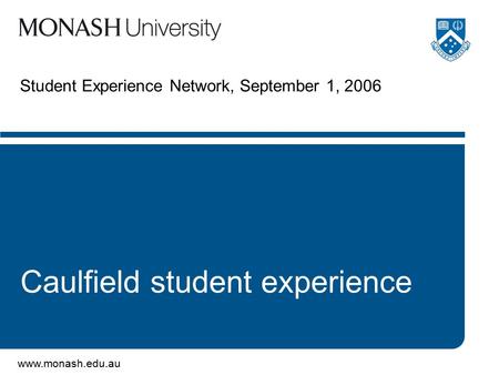 Www.monash.edu.au Student Experience Network, September 1, 2006 Caulfield student experience.