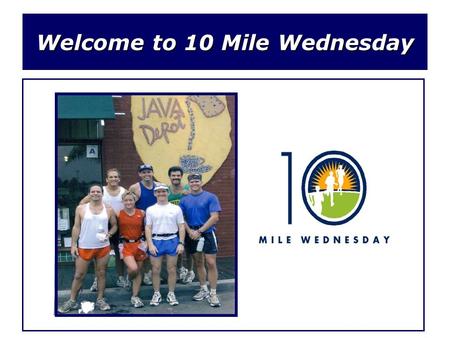 Welcome to 10 Mile Wednesday. What is 10 Mile Wednesday? Since 1994, 10MW consists of a group of friends (usually 5-12 strong) that meet every Wednesday.