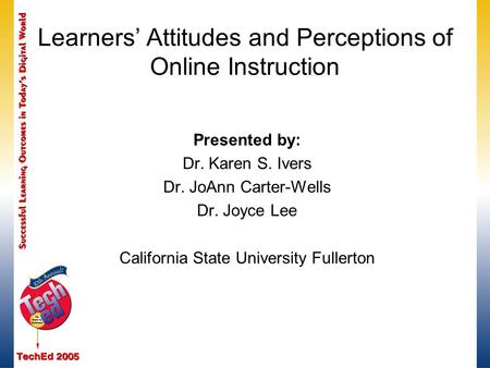 Learners’ Attitudes and Perceptions of Online Instruction Presented by: Dr. Karen S. Ivers Dr. JoAnn Carter-Wells Dr. Joyce Lee California State University.