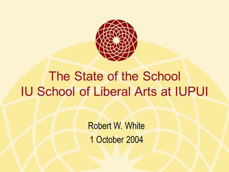 The State of the School IU School of Liberal Arts at IUPUI Robert W. White 1 October 2004.