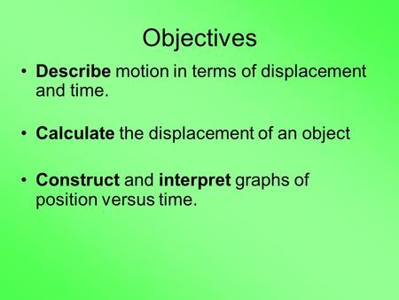 Objectives Describe motion in terms of displacement and time.