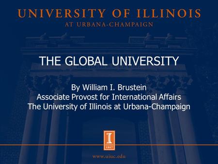 THE GLOBAL UNIVERSITY By William I. Brustein Associate Provost for International Affairs The University of Illinois at Urbana-Champaign.
