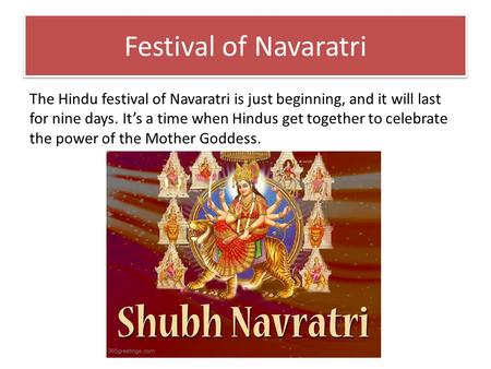 Festival of Navaratri The Hindu festival of Navaratri is just beginning, and it will last for nine days. It’s a time when Hindus get together to celebrate.