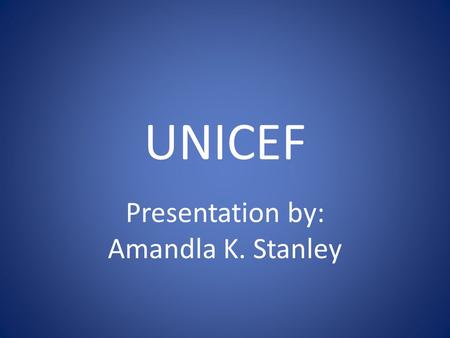 UNICEF Presentation by: Amandla K. Stanley. UNICEF was originally known as the United Nations International Children’s Emergency Fund.