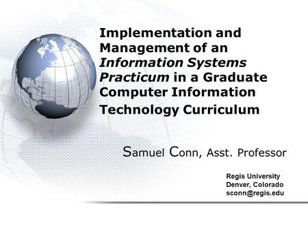 Implementation and Management of an Information Systems Practicum in a Graduate Computer Information Technology Curriculum S amuel C onn, Asst. Professor.