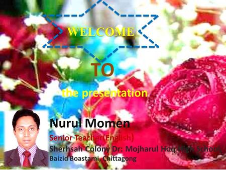 WELCOME TO the presentation Nurul Momen Senior Teacher(English ) Sherhsah Colony Dr: Mojharul Hoq High School, Baizid Boastami, Chittagong.