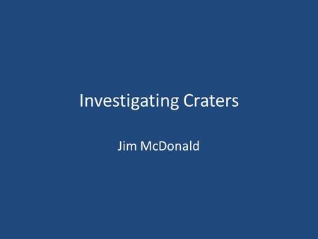 Investigating Craters Jim McDonald. Sequence of Activities Using 5E format Model Inquiry Project for methods class (Engage) Student Inquiry Project (Team.
