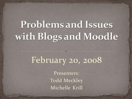 February 20, 2008 Presenters: Todd Meckley Michelle Krill.