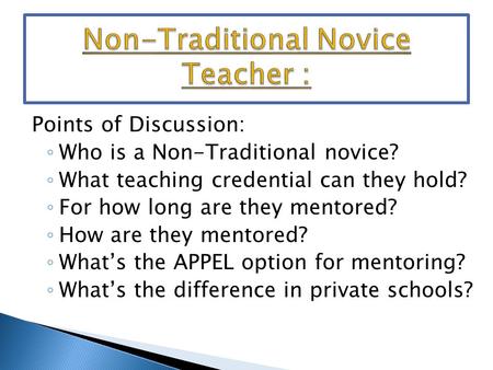 Points of Discussion: ◦ Who is a Non-Traditional novice? ◦ What teaching credential can they hold? ◦ For how long are they mentored? ◦ How are they mentored?