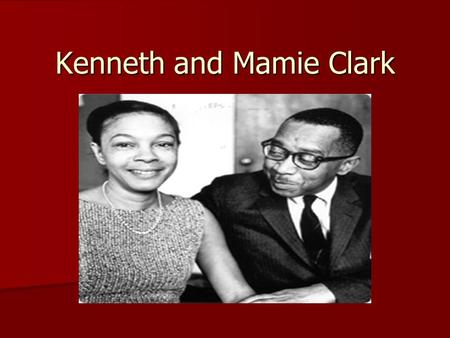 Kenneth and Mamie Clark. Kenneth Clark Born in 1914 Born in 1914 Born in Panama Canal Zone Born in Panama Canal Zone Moved to Harlem at the age of 5 Moved.