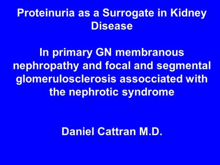 Proteinuria as a Surrogate in Kidney Disease In primary GN membranous nephropathy and focal and segmental glomerulosclerosis assocciated with the nephrotic.