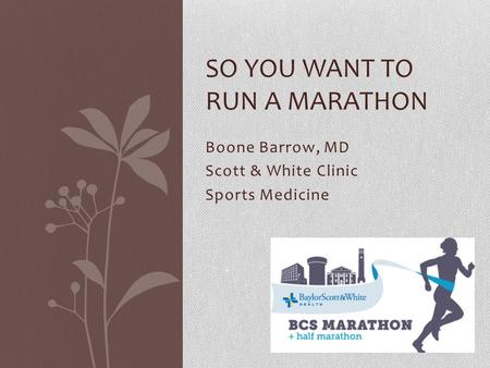 Boone Barrow, MD Scott & White Clinic Sports Medicine SO YOU WANT TO RUN A MARATHON.